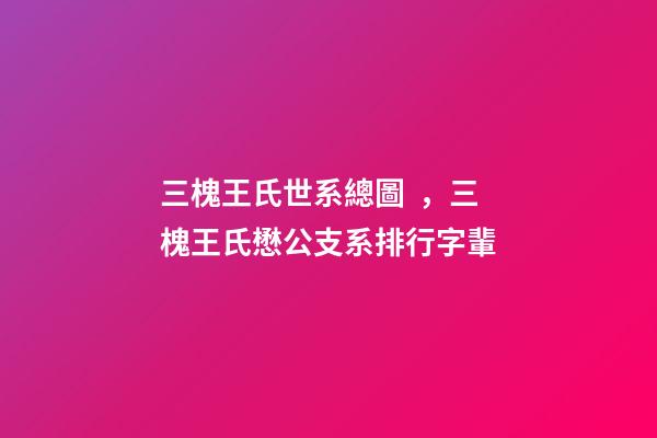 三槐王氏世系總圖，三槐王氏懋公支系排行字輩